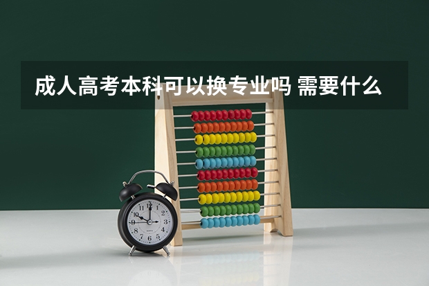 成人高考本科可以换专业吗 需要什么条件?