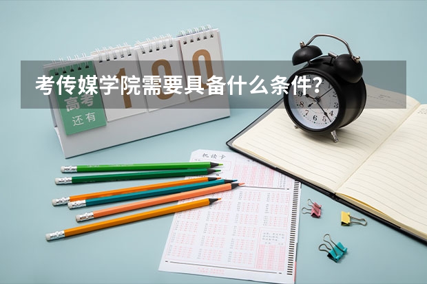 考传媒学院需要具备什么条件?