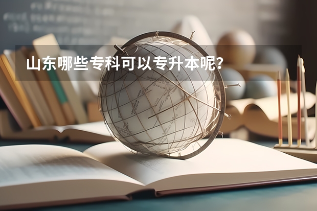 山东哪些专科可以专升本呢？