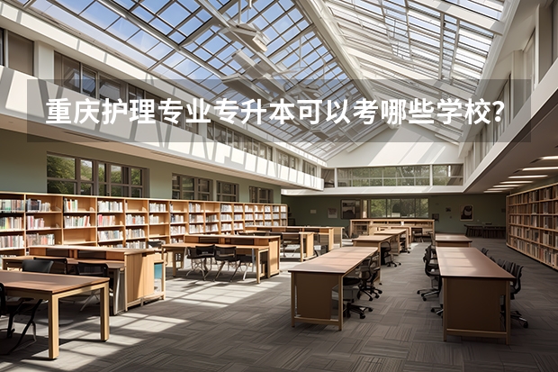 重庆护理专业专升本可以考哪些学校？