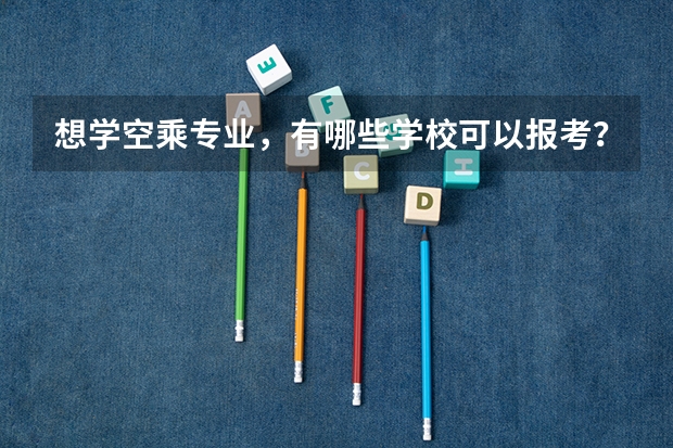 想学空乘专业，有哪些学校可以报考？介绍一下呗