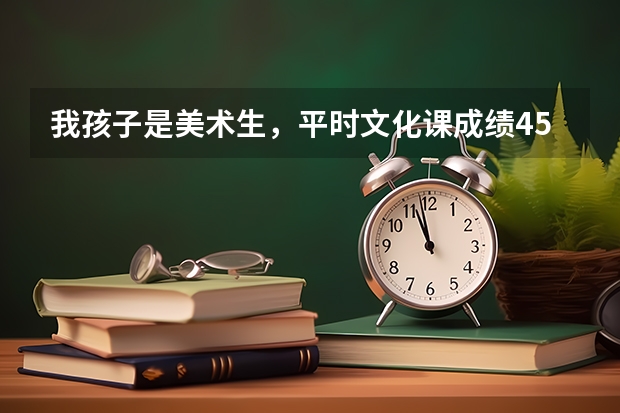 我孩子是美术生，平时文化课成绩450左右，要不要参加校考呢？