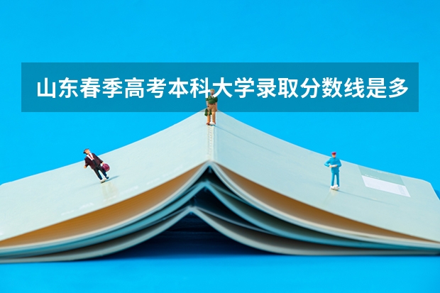 山东春季高考本科大学录取分数线是多少？