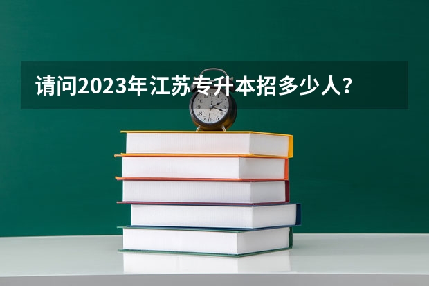请问2023年江苏专升本招多少人？