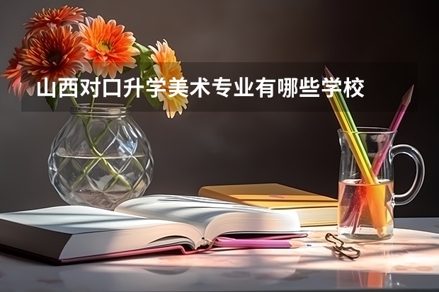 山西对口升学美术专业有哪些学校