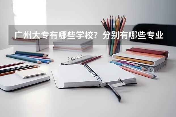 广州大专有哪些学校？分别有哪些专业？