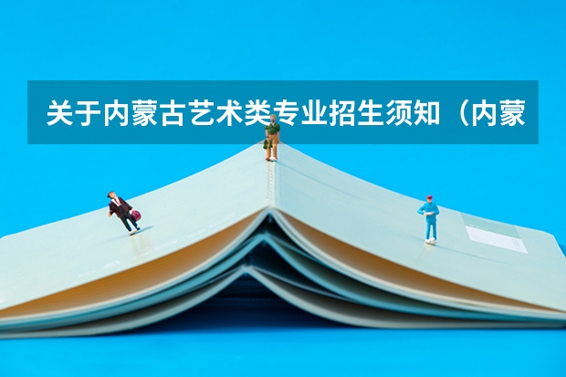 关于内蒙古艺术类专业招生须知（内蒙古师范大学统招专升本考试招生对应专业目录？）
