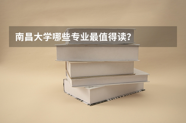 南昌大学哪些专业最值得读？
