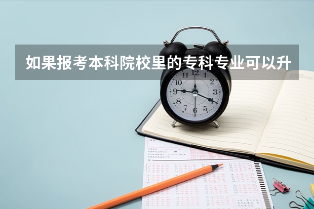 如果报考本科院校里的专科专业可以升为本科吗