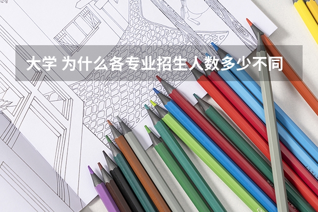 大学 为什么各专业招生人数多少不同啊