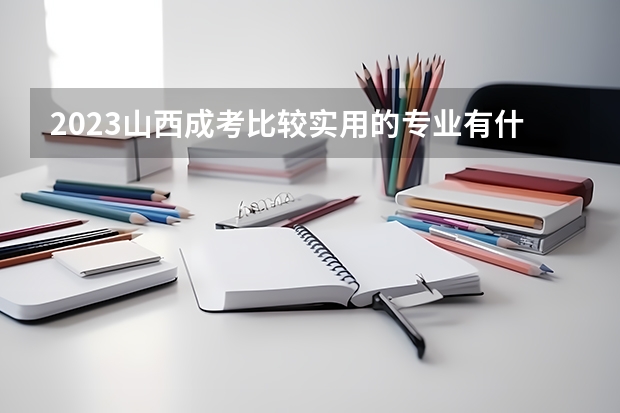 2023山西成考比较实用的专业有什么？