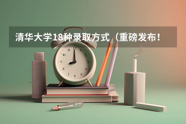 清华大学18种录取方式（重磅发布！清华大学强基计划招生简章出炉）