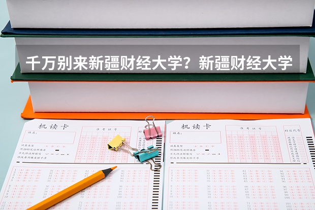 千万别来新疆财经大学？新疆财经大学什么档次？