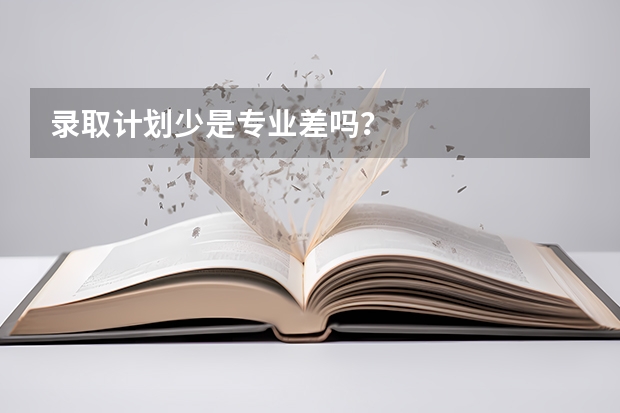 录取计划少是专业差吗？