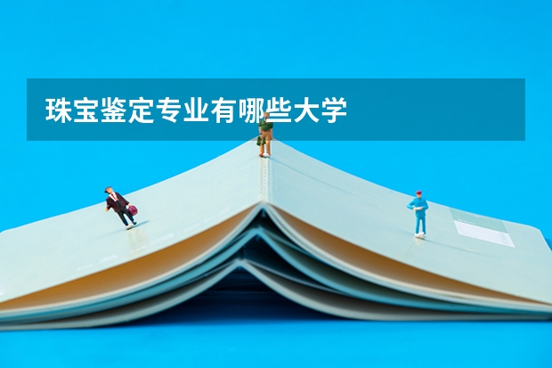 珠宝鉴定专业有哪些大学