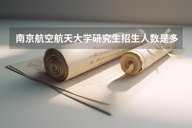 南京航空航天大学研究生招生人数是多少？
