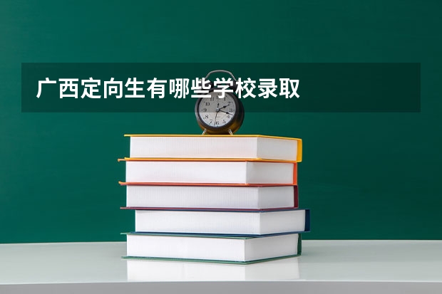 广西定向生有哪些学校录取