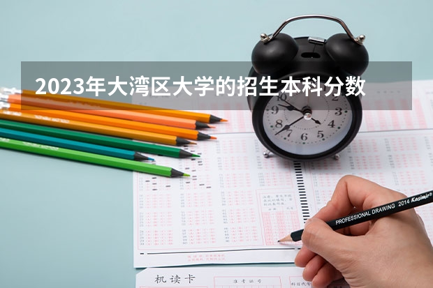 2023年大湾区大学的招生本科分数线为多少分？