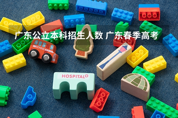 广东公立本科招生人数 广东春季高考填报指南