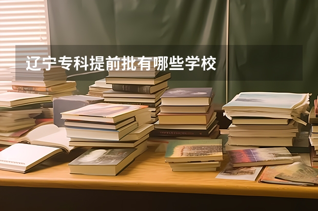 辽宁专科提前批有哪些学校