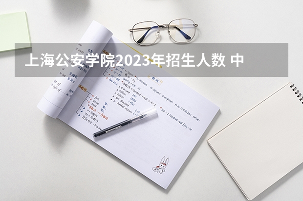 上海公安学院2023年招生人数 中国人民公安大学就业方向？
