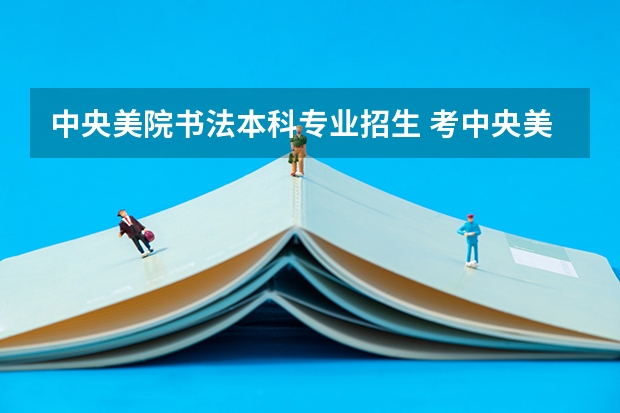 中央美院书法本科专业招生 考中央美术学院有没有学历限制