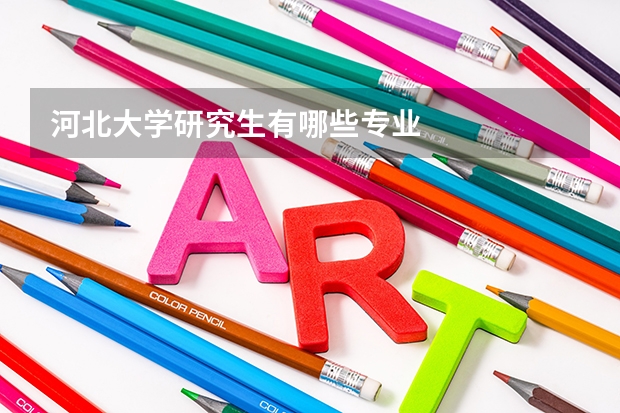 河北大学研究生有哪些专业