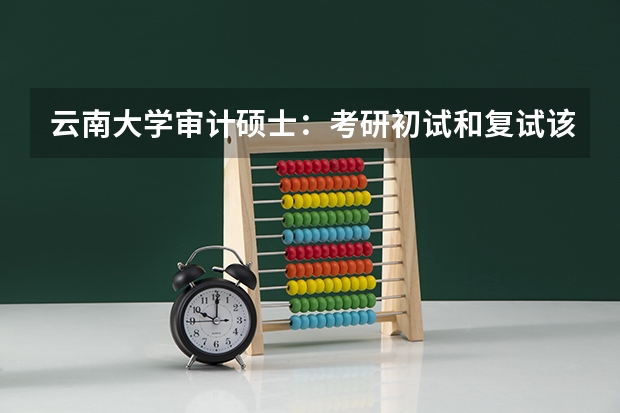 云南大学审计硕士:考研初试和复试该如何准备?