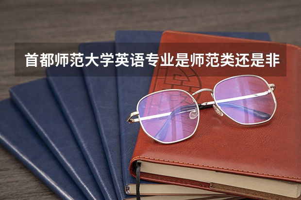 首都师范大学英语专业是师范类还是非师范类专业？ 首都师范大学科德学院招生章程