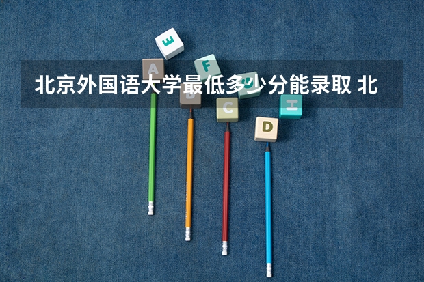 北京外国语大学最低多少分能录取 北京历年录取分数线