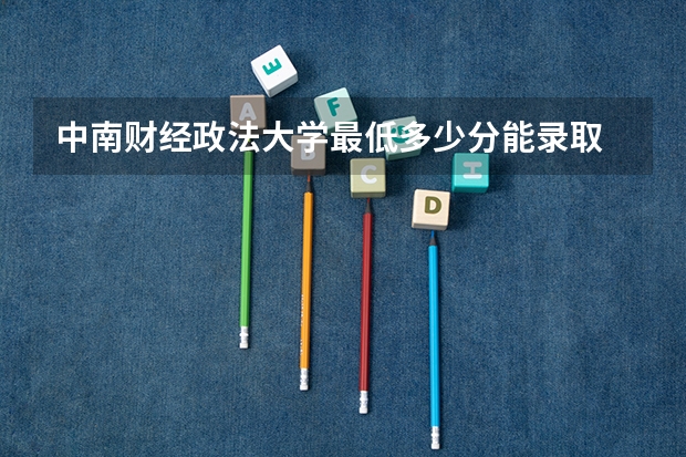 中南财经政法大学最低多少分能录取 湖北历年录取分数线