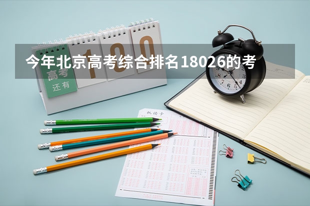 今年北京高考综合排名18026的考生报什么大学
