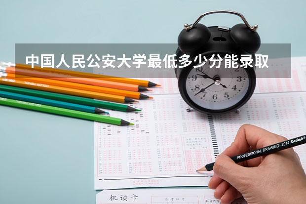 中国人民公安大学最低多少分能录取 北京历年录取分数线