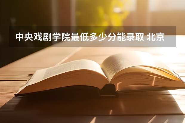 中央戏剧学院最低多少分能录取 北京历年录取分数线
