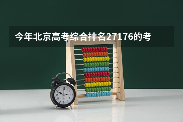 今年北京高考综合排名27176的考生报什么大学