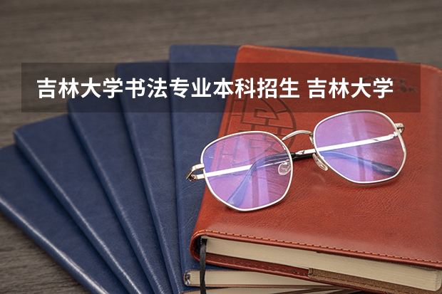 吉林大学书法专业本科招生 吉林大学本科、高职(专科)招生简章,招生专业()