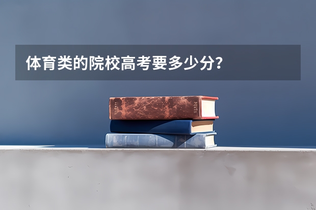 体育类的院校高考要多少分?