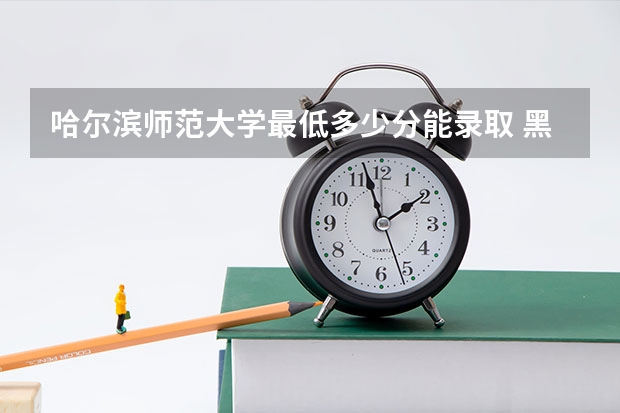 哈尔滨师范大学最低多少分能录取 黑龙江历年录取分数线