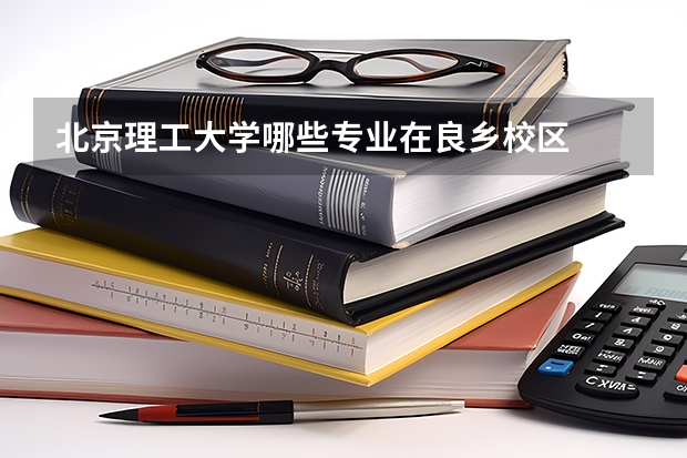 北京理工大学哪些专业在良乡校区