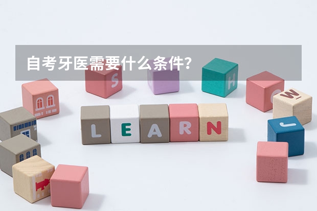 自考牙医需要什么条件?