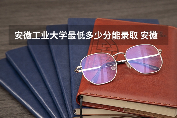 安徽工业大学最低多少分能录取 安徽历年录取分数线