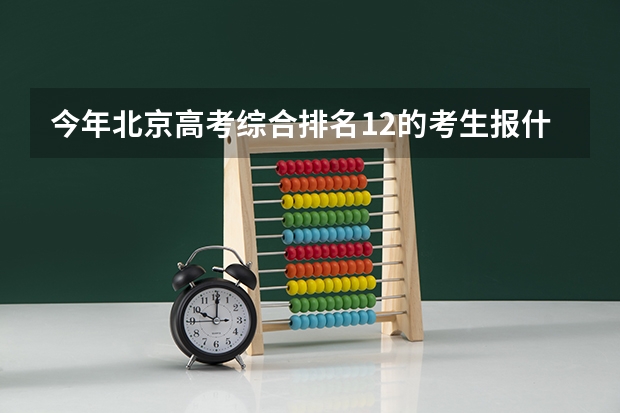 今年北京高考综合排名12的考生报什么大学