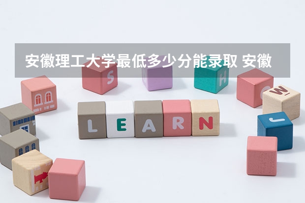 安徽理工大学最低多少分能录取 安徽历年录取分数线