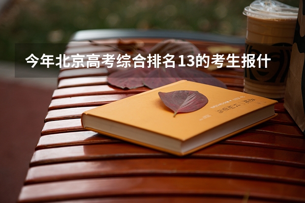 今年北京高考综合排名13的考生报什么大学