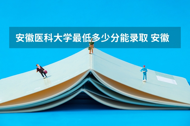 安徽医科大学最低多少分能录取 安徽历年录取分数线