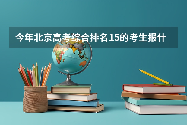 今年北京高考综合排名15的考生报什么大学