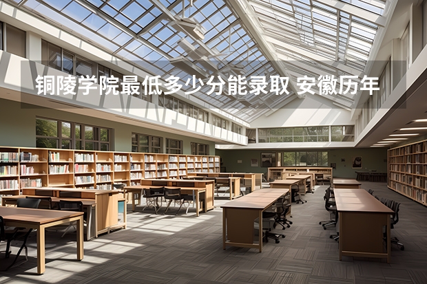 铜陵学院最低多少分能录取 安徽历年录取分数线
