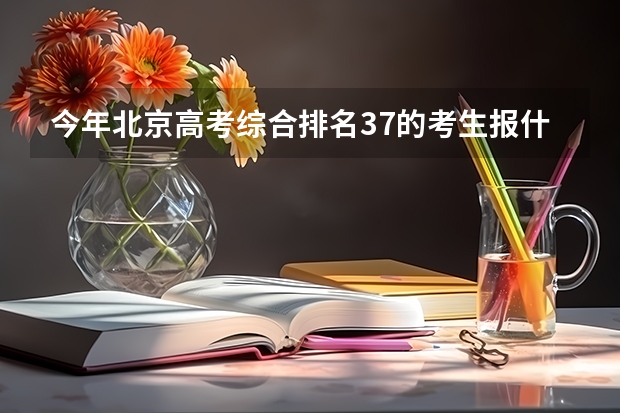 今年北京高考综合排名37的考生报什么大学