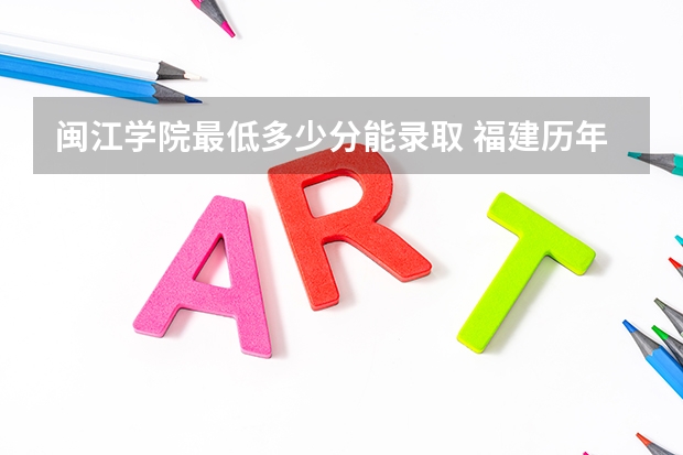 闽江学院最低多少分能录取 福建历年录取分数线