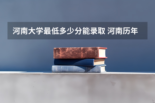 河南大学最低多少分能录取 河南历年录取分数线
